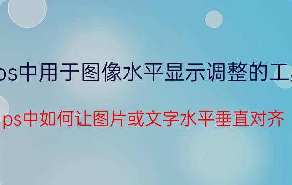 ps中用于图像水平显示调整的工具 ps中如何让图片或文字水平垂直对齐？